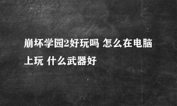 崩坏学园2好玩吗 怎么在电脑上玩 什么武器好