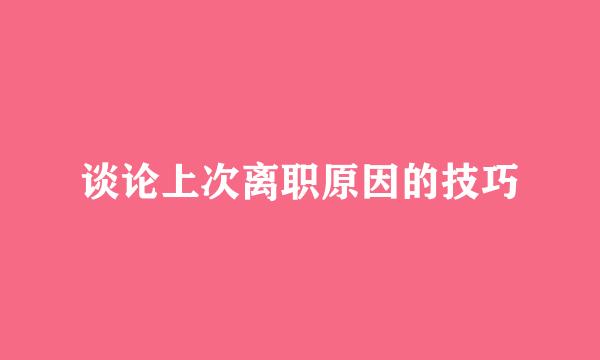 谈论上次离职原因的技巧