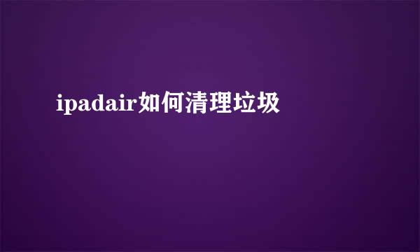 ipadair如何清理垃圾