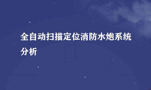 全自动扫描定位消防水炮系统分析