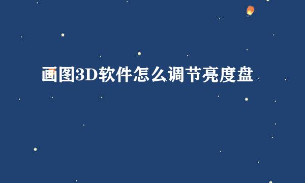 画图3D软件怎么调节亮度盘