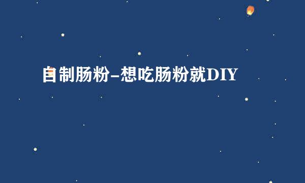 自制肠粉-想吃肠粉就DIY