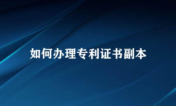 如何办理专利证书副本