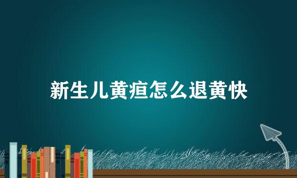 新生儿黄疸怎么退黄快