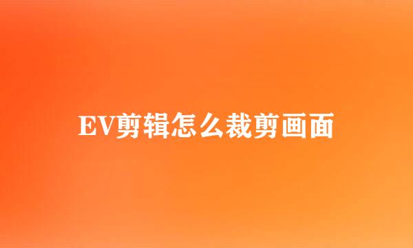 EV剪辑怎么裁剪画面