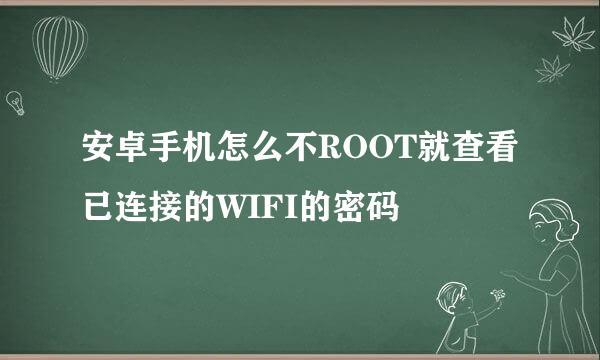 安卓手机怎么不ROOT就查看已连接的WIFI的密码