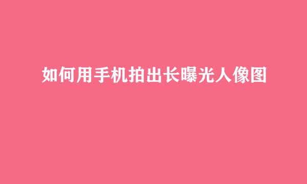 如何用手机拍出长曝光人像图