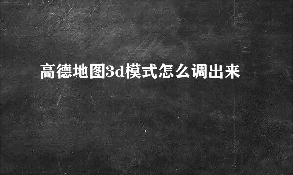 高德地图3d模式怎么调出来