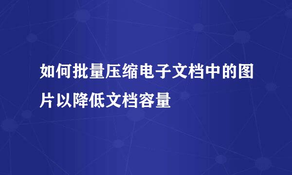 如何批量压缩电子文档中的图片以降低文档容量