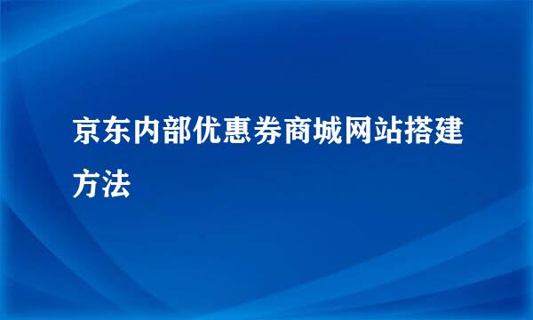 京东内部优惠券商城网站搭建方法