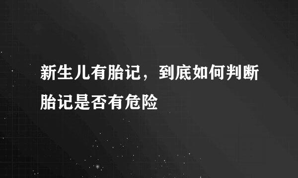 新生儿有胎记，到底如何判断胎记是否有危险