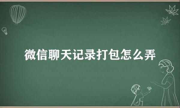微信聊天记录打包怎么弄