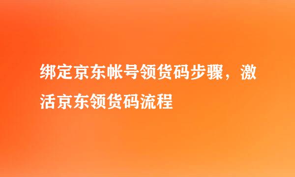 绑定京东帐号领货码步骤，激活京东领货码流程