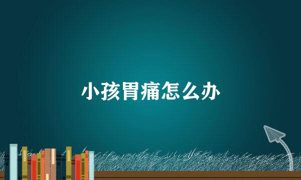 小孩胃痛怎么办