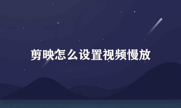 剪映怎么设置视频慢放