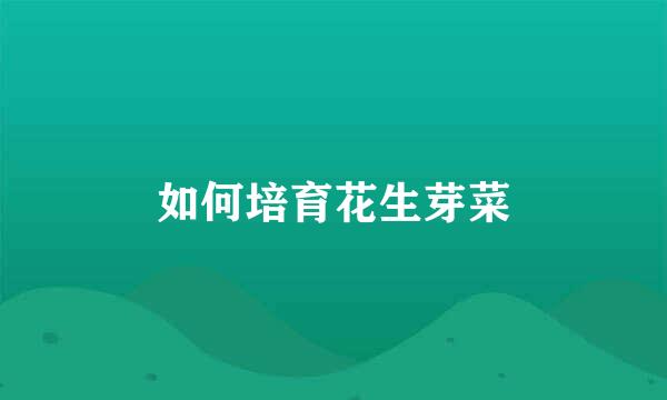如何培育花生芽菜