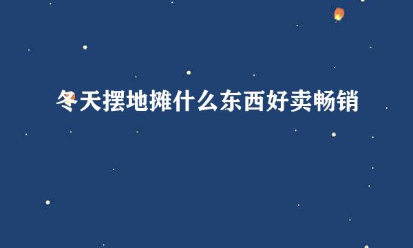 冬天摆地摊什么东西好卖畅销