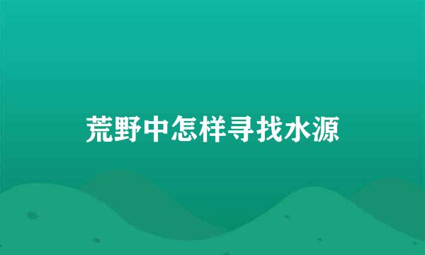 荒野中怎样寻找水源