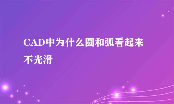 CAD中为什么圆和弧看起来不光滑