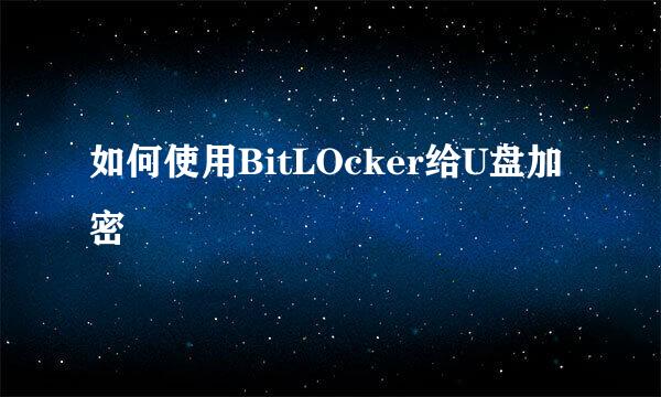 如何使用BitLOcker给U盘加密