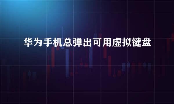 华为手机总弹出可用虚拟键盘