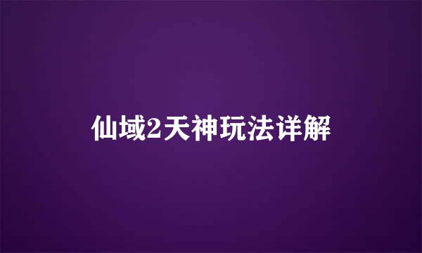 仙域2天神玩法详解