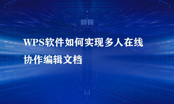 WPS软件如何实现多人在线协作编辑文档
