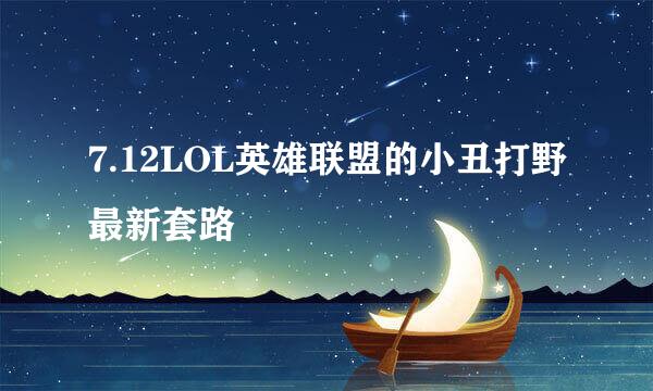 7.12LOL英雄联盟的小丑打野最新套路