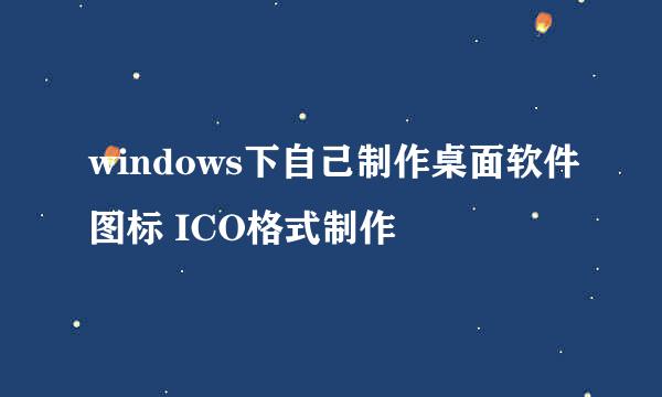 windows下自己制作桌面软件图标 ICO格式制作