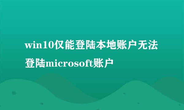 win10仅能登陆本地账户无法登陆microsoft账户