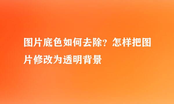 图片底色如何去除？怎样把图片修改为透明背景