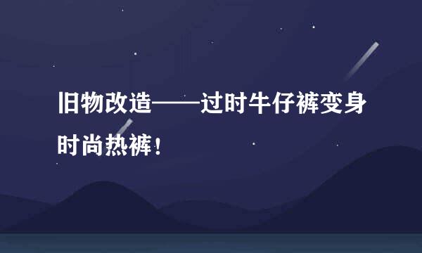 旧物改造——过时牛仔裤变身时尚热裤！
