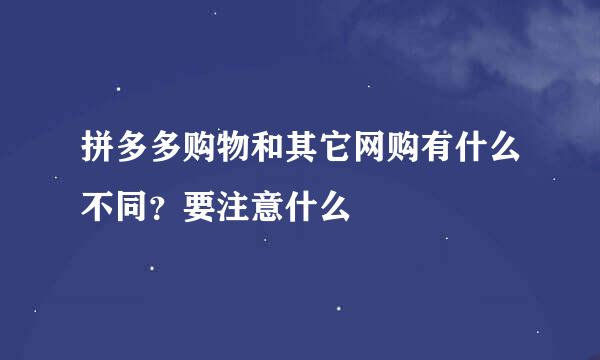 拼多多购物和其它网购有什么不同？要注意什么