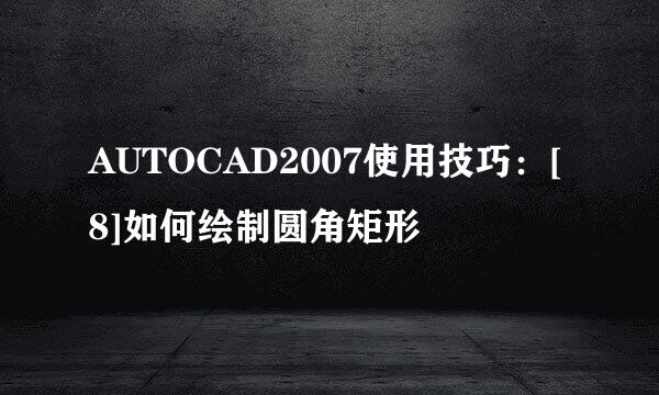 AUTOCAD2007使用技巧：[8]如何绘制圆角矩形