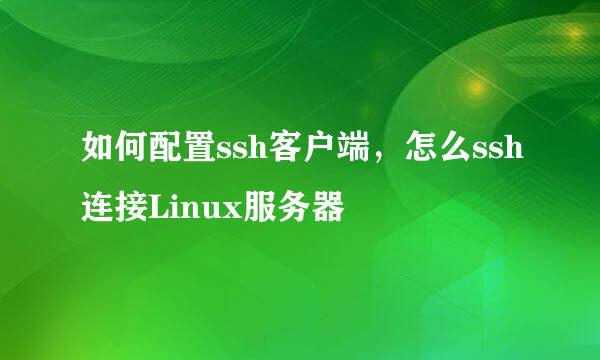 如何配置ssh客户端，怎么ssh连接Linux服务器