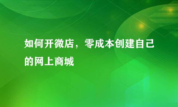 如何开微店，零成本创建自己的网上商城