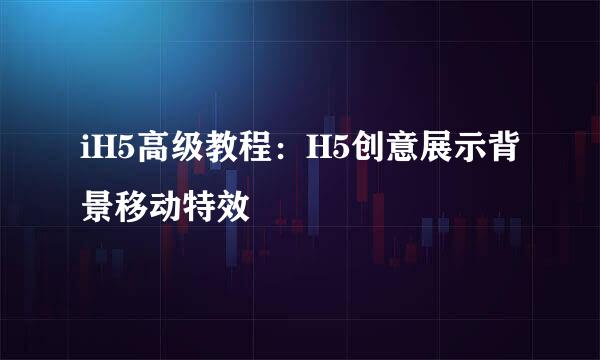 iH5高级教程：H5创意展示背景移动特效