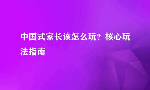 中国式家长该怎么玩？核心玩法指南