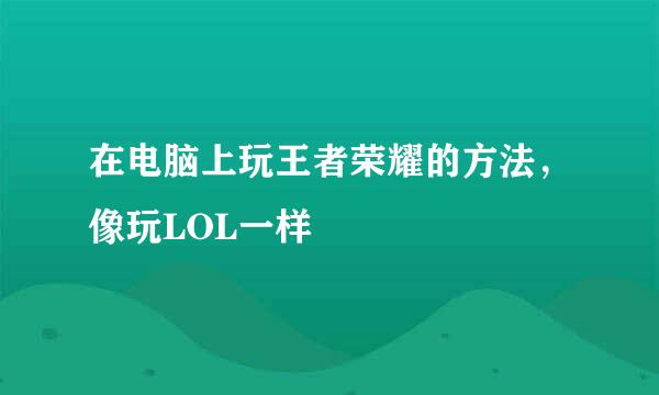 在电脑上玩王者荣耀的方法，像玩LOL一样