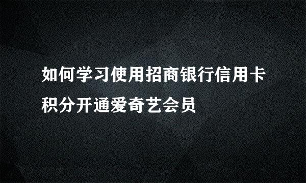 如何学习使用招商银行信用卡积分开通爱奇艺会员