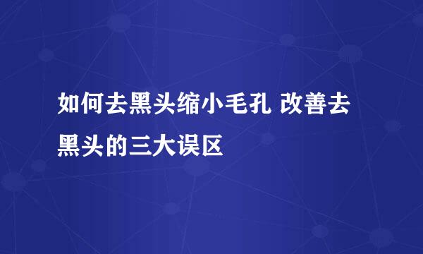 如何去黑头缩小毛孔 改善去黑头的三大误区
