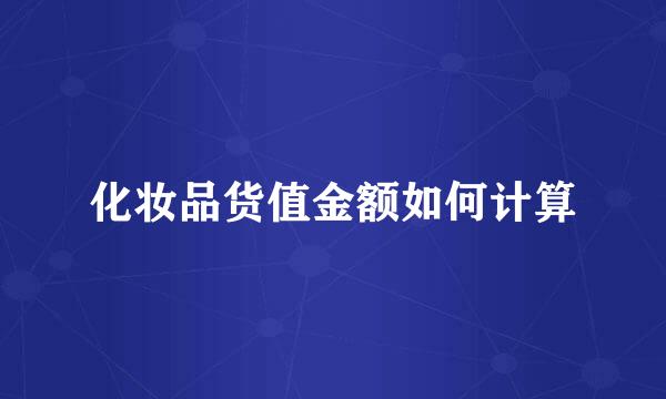 化妆品货值金额如何计算