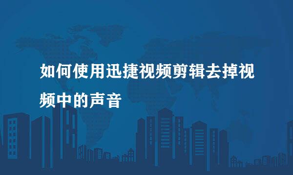 如何使用迅捷视频剪辑去掉视频中的声音