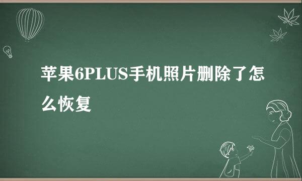 苹果6PLUS手机照片删除了怎么恢复