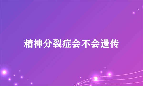 精神分裂症会不会遗传