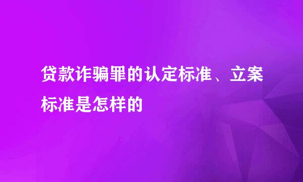 贷款诈骗罪的认定标准、立案标准是怎样的