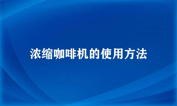 浓缩咖啡机的使用方法