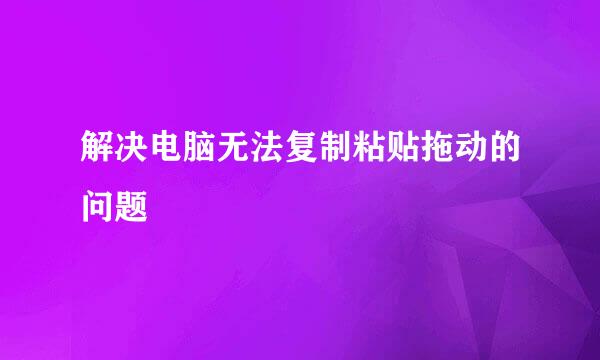 解决电脑无法复制粘贴拖动的问题