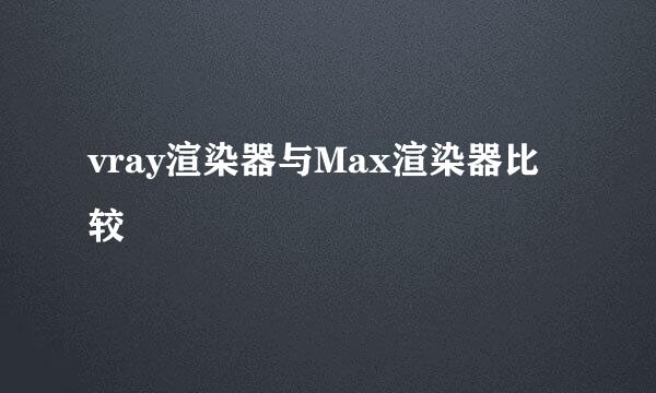 vray渲染器与Max渲染器比较