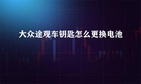 大众途观车钥匙怎么更换电池